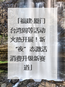 福建·厦门台湾周等活动火热开展！新“夜”态激活消费升级新赛道
